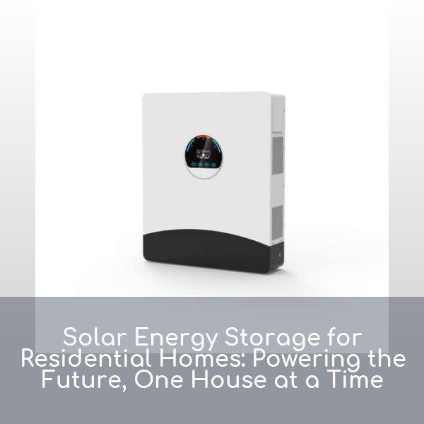 Solar Energy Storage for Residential Homes: Powering the Future, One House at a Time
